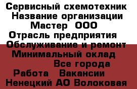 Сервисный схемотехник › Название организации ­ Мастер, ООО › Отрасль предприятия ­ Обслуживание и ремонт › Минимальный оклад ­ 120 000 - Все города Работа » Вакансии   . Ненецкий АО,Волоковая д.